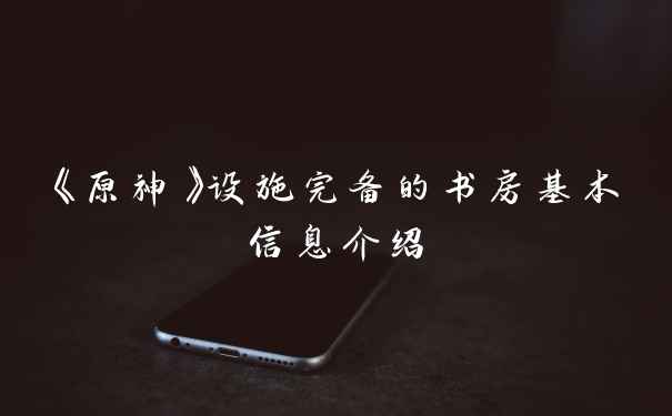 《原神》设施完备的书房基本信息介绍