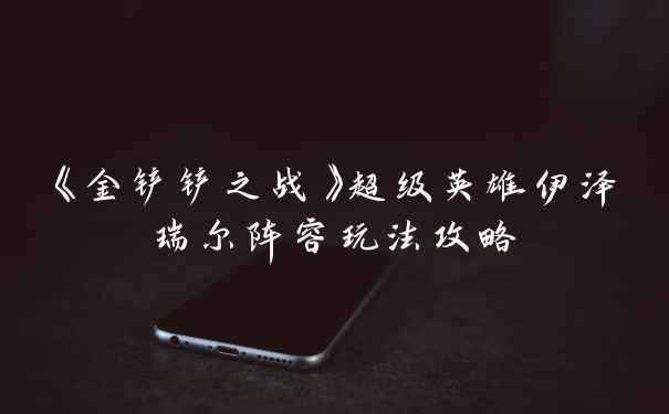 《金铲铲之战》超级英雄伊泽瑞尔阵容玩法攻略