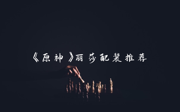 《原神》丽莎配装推荐