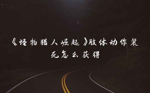 《怪物猎人崛起》肢体动作装死怎么获得