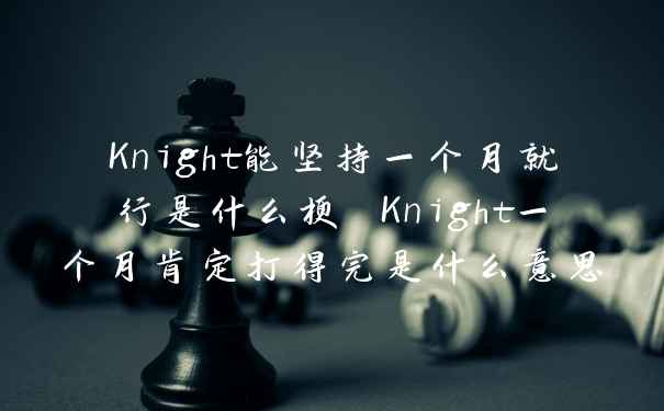 Knight能坚持一个月就行是什么梗 Knight一个月肯定打得完是什么意思