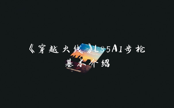 《穿越火线》L85A1步枪基本介绍