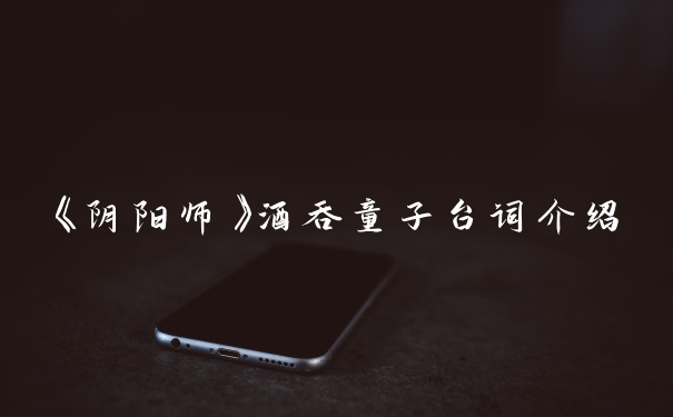 《阴阳师》酒吞童子台词介绍