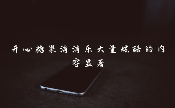 开心糖果消消乐大量炫酷的内容显著