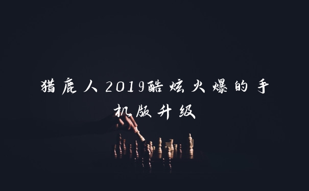 猎鹿人2019酷炫火爆的手机版升级