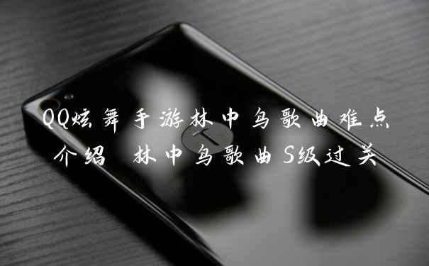 QQ炫舞手游林中鸟歌曲难点介绍 林中鸟歌曲S级过关