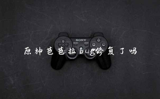 原神芭芭拉bug修复了吗