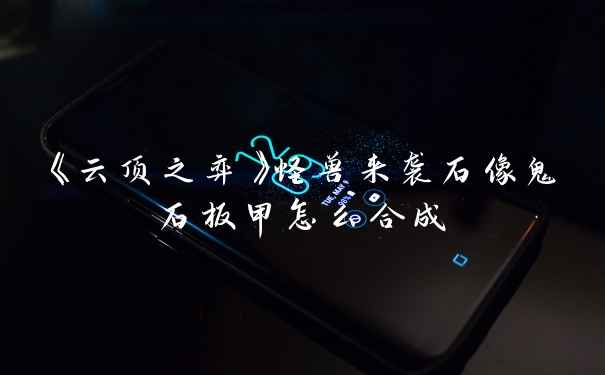 《云顶之弈》怪兽来袭石像鬼石板甲怎么合成