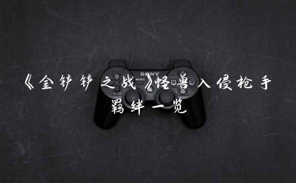 《金铲铲之战》怪兽入侵枪手羁绊一览