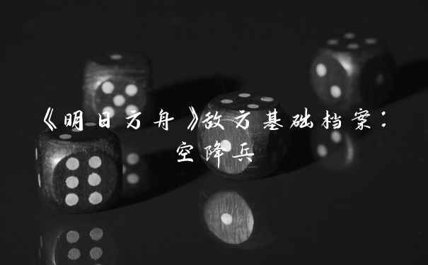 《明日方舟》敌方基础档案:空降兵