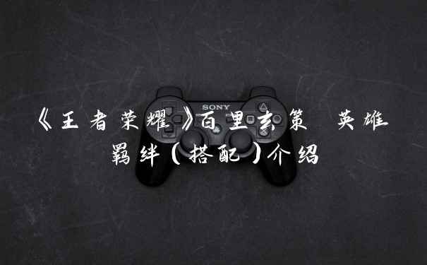 《王者荣耀》百里玄策 英雄羁绊（搭配）介绍