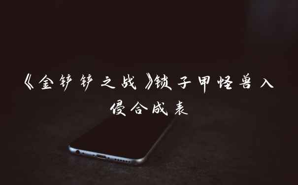 《金铲铲之战》锁子甲怪兽入侵合成表