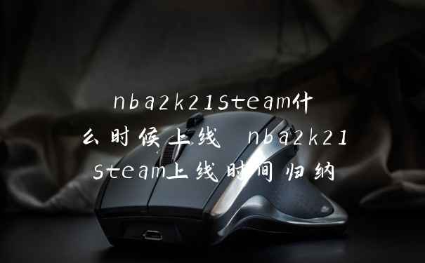 nba2k21steam什么时候上线 nba2k21steam上线时间归纳