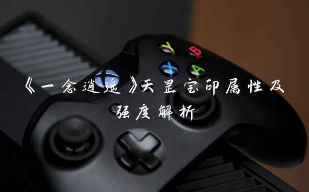 《一念逍遥》天罡宝印属性及强度解析