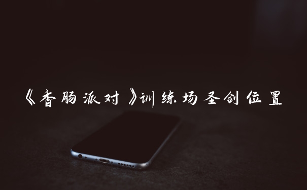 《香肠派对》训练场圣剑位置