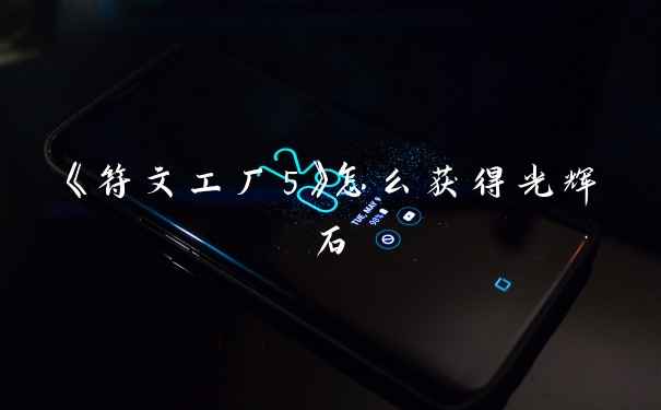 《符文工厂5》怎么获得光辉石