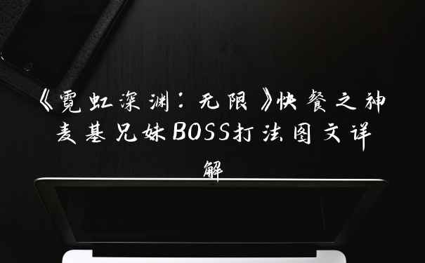 《霓虹深渊：无限》快餐之神麦基兄妹BOSS打法图文详解