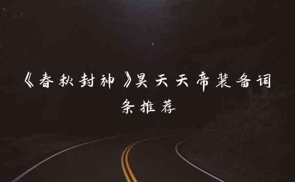 《春秋封神》昊天天帝装备词条推荐