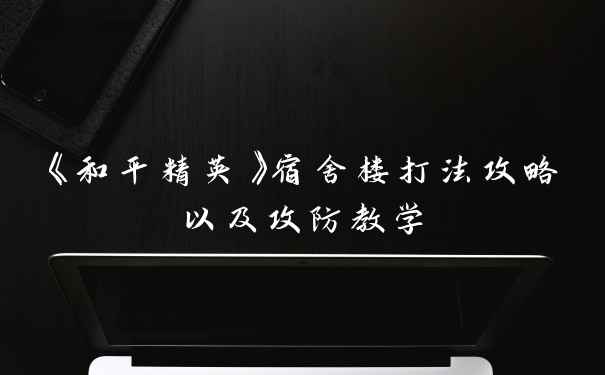 《和平精英》宿舍楼打法攻略以及攻防教学
