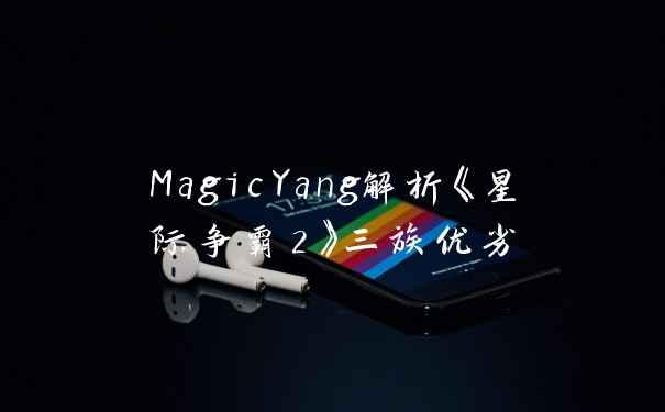 MagicYang解析《星际争霸2》三族优劣
