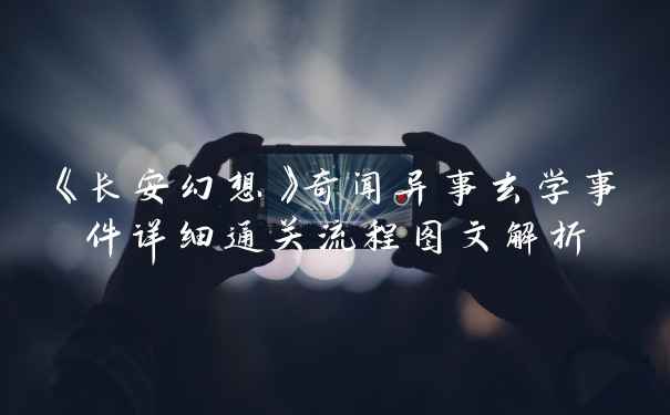 《长安幻想》奇闻异事玄学事件详细通关流程图文解析