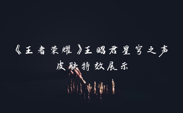 《王者荣耀》王昭君星穹之声皮肤特效展示