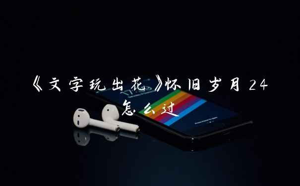 《文字玩出花》怀旧岁月24怎么过