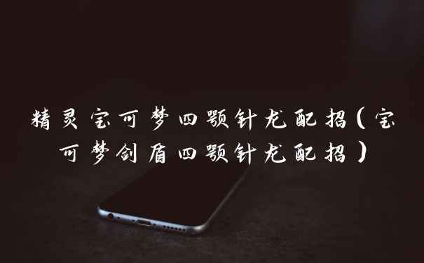 精灵宝可梦四颚针龙配招（宝可梦剑盾四颚针龙配招）