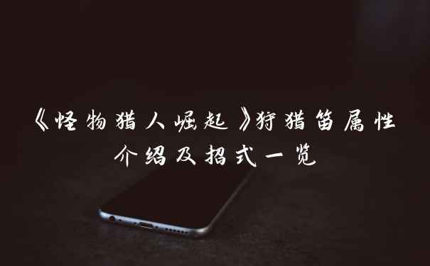 《怪物猎人崛起》狩猎笛属性介绍及招式一览