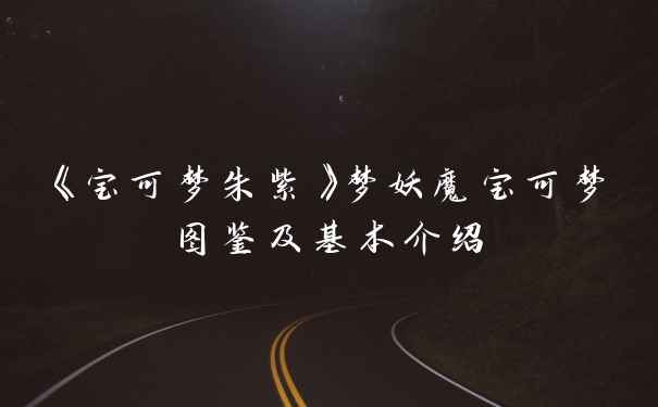 《宝可梦朱紫》梦妖魔宝可梦图鉴及基本介绍