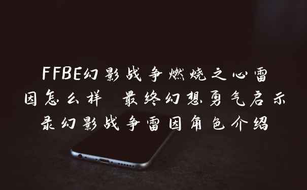 FFBE幻影战争燃烧之心雷因怎么样 最终幻想勇气启示录幻影战争雷因角色介绍