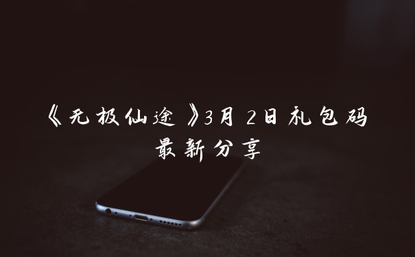 《无极仙途》3月2日礼包码最新分享