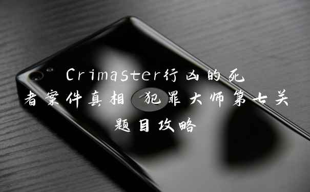 Crimaster行凶的死者案件真相 犯罪大师第七关题目攻略