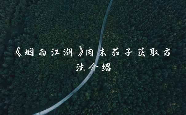 《烟雨江湖》肉末茄子获取方法介绍