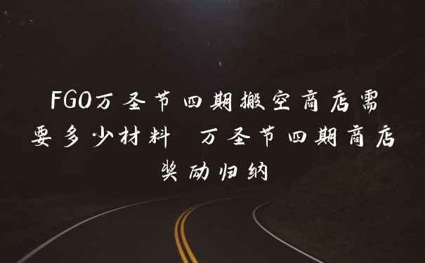 FGO万圣节四期搬空商店需要多少材料 万圣节四期商店奖励归纳