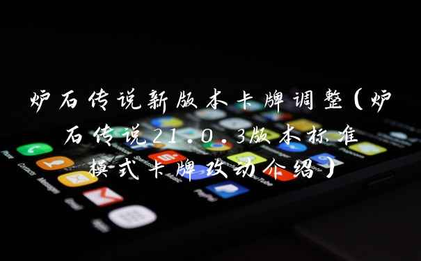 炉石传说新版本卡牌调整（炉石传说21.0.3版本标准模式卡牌改动介绍）