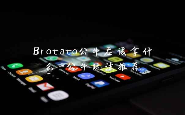 Brotato公牛应该拿什么-公牛玩法推荐