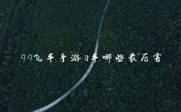 qq飞车手游a车哪些最厉害