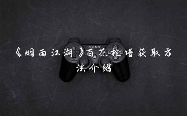 《烟雨江湖》百花枪谱获取方法介绍