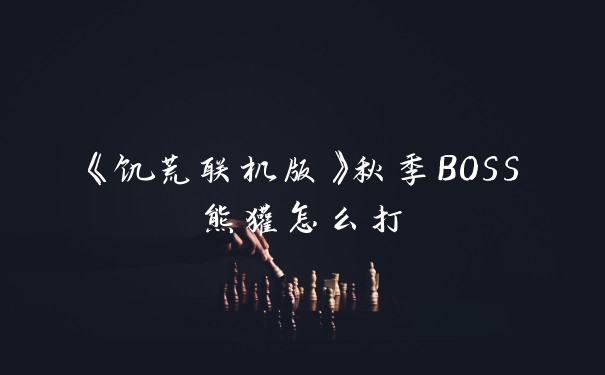 《饥荒联机版》秋季BOSS熊獾怎么打