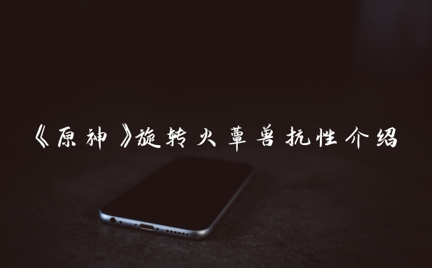 《原神》旋转火蕈兽抗性介绍