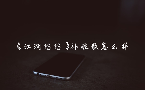 《江湖悠悠》补脏散怎么样
