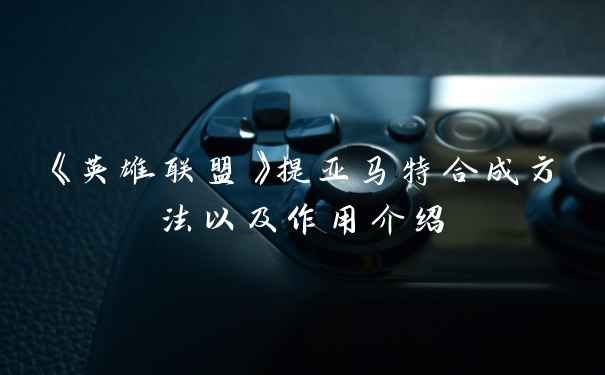 《英雄联盟》提亚马特合成方法以及作用介绍