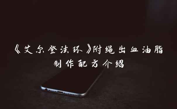 《艾尔登法环》附绳出血油脂制作配方介绍