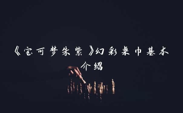 《宝可梦朱紫》幻彩桌巾基本介绍