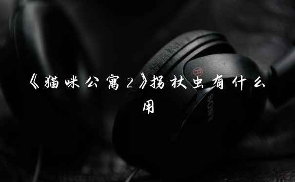 《猫咪公寓2》拐杖虫有什么用