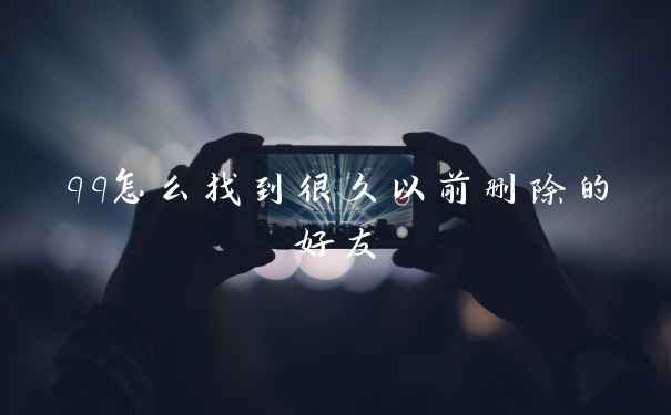 qq怎么找到很久以前删除的好友