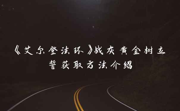 《艾尔登法环》战灰黄金树立誓获取方法介绍