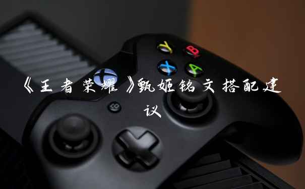 《王者荣耀》甄姬铭文搭配建议