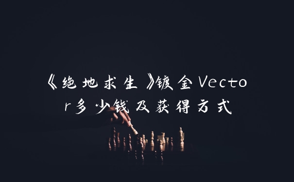 《绝地求生》镀金Vector多少钱及获得方式